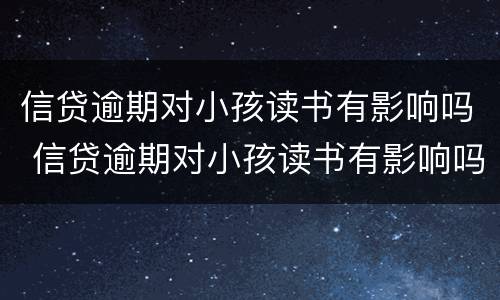 信贷逾期对小孩读书有影响吗 信贷逾期对小孩读书有影响吗怎么办