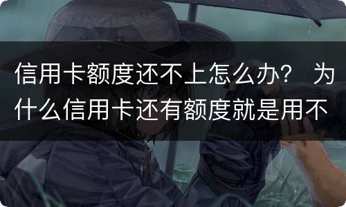信用卡额度还不上怎么办？ 为什么信用卡还有额度就是用不了