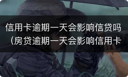 信用卡逾期一天会影响信贷吗（房贷逾期一天会影响信用卡吗）
