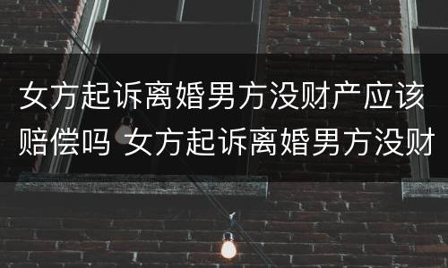 女方起诉离婚男方没财产应该赔偿吗 女方起诉离婚男方没财产应该赔偿吗怎么办