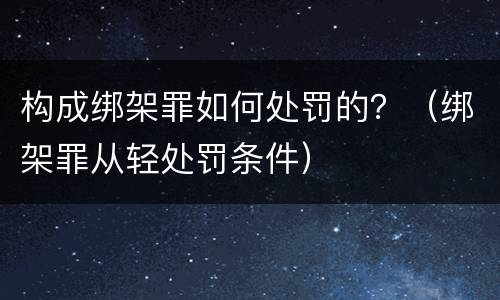 构成绑架罪如何处罚的？（绑架罪从轻处罚条件）
