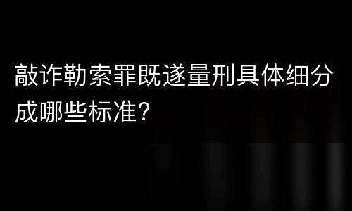 敲诈勒索罪既遂量刑具体细分成哪些标准?