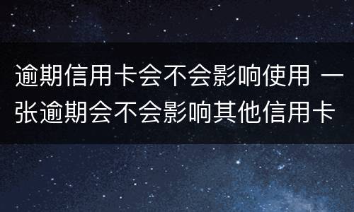 逾期信用卡会不会影响使用 一张逾期会不会影响其他信用卡