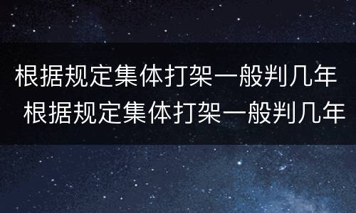 根据规定集体打架一般判几年 根据规定集体打架一般判几年刑