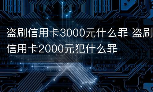 盗刷信用卡3000元什么罪 盗刷信用卡2000元犯什么罪
