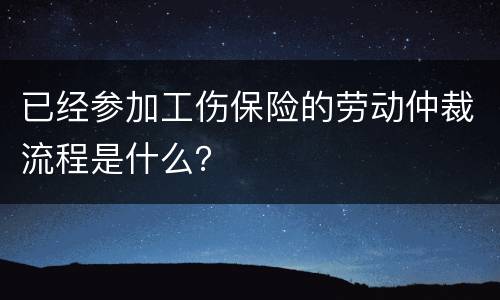 已经参加工伤保险的劳动仲裁流程是什么？