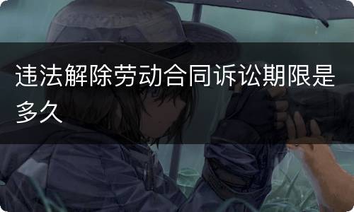 违法解除劳动合同诉讼期限是多久