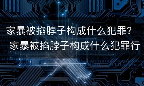 家暴被掐脖子构成什么犯罪？ 家暴被掐脖子构成什么犯罪行为