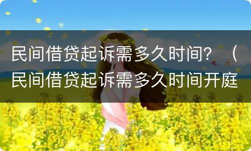 民间借贷起诉需多久时间？（民间借贷起诉需多久时间开庭）
