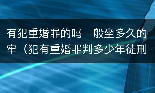 有犯重婚罪的吗一般坐多久的牢（犯有重婚罪判多少年徒刑）