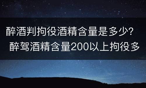 醉酒判拘役酒精含量是多少？ 醉驾酒精含量200以上拘役多久