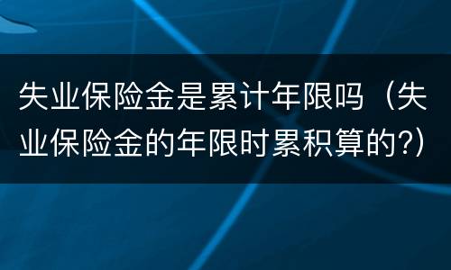 失业保险金是累计年限吗（失业保险金的年限时累积算的?）