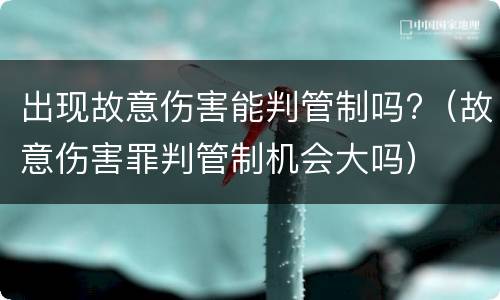 出现故意伤害能判管制吗?（故意伤害罪判管制机会大吗）