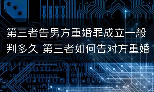 第三者告男方重婚罪成立一般判多久 第三者如何告对方重婚罪