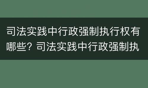 司法实践中行政强制执行权有哪些? 司法实践中行政强制执行权有哪些特征