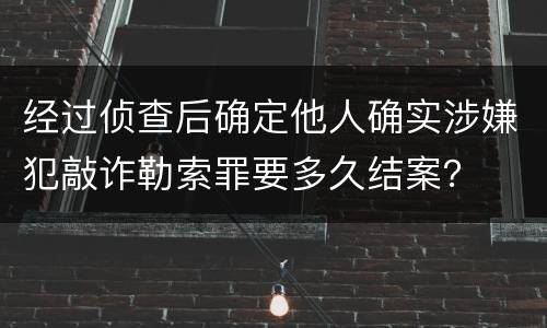 经过侦查后确定他人确实涉嫌犯敲诈勒索罪要多久结案？