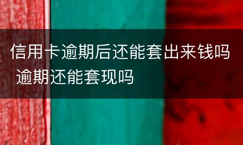 信用卡逾期后还能套出来钱吗 逾期还能套现吗