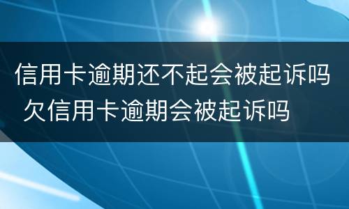 信用卡逾期还不起会被起诉吗 欠信用卡逾期会被起诉吗