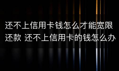 还不上信用卡钱怎么才能宽限还款 还不上信用卡的钱怎么办