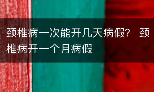 颈椎病一次能开几天病假？ 颈椎病开一个月病假
