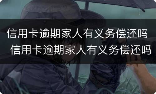 信用卡逾期家人有义务偿还吗 信用卡逾期家人有义务偿还吗怎么办