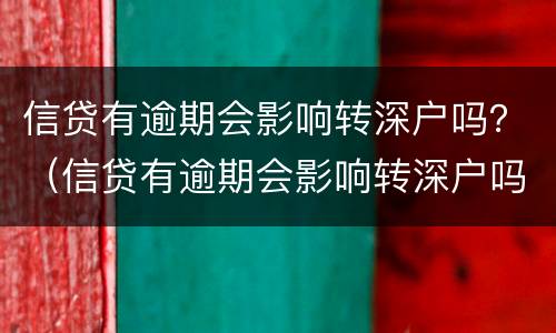 信贷有逾期会影响转深户吗？（信贷有逾期会影响转深户吗怎么办）