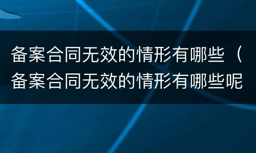 备案合同无效的情形有哪些（备案合同无效的情形有哪些呢）