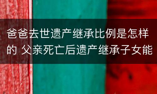 爸爸去世遗产继承比例是怎样的 父亲死亡后遗产继承子女能继承多少