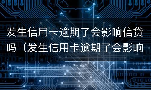 发生信用卡逾期了会影响信贷吗（发生信用卡逾期了会影响信贷吗）