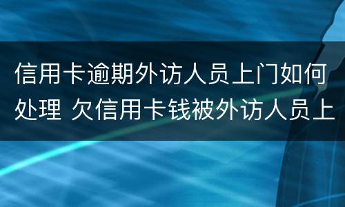 信用卡逾期外访人员上门如何处理 欠信用卡钱被外访人员上门