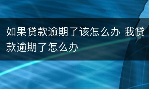如果贷款逾期了该怎么办 我贷款逾期了怎么办