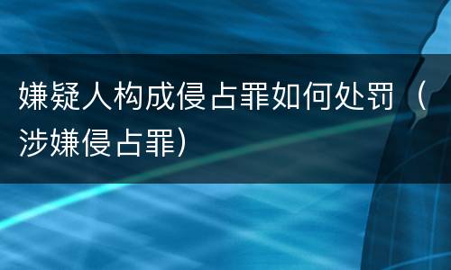 嫌疑人构成侵占罪如何处罚（涉嫌侵占罪）