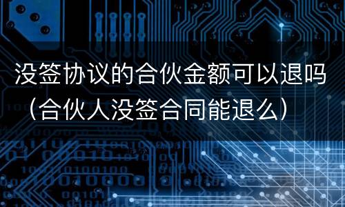没签协议的合伙金额可以退吗（合伙人没签合同能退么）