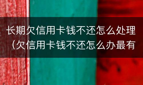 长期欠信用卡钱不还怎么处理（欠信用卡钱不还怎么办最有效的方法）
