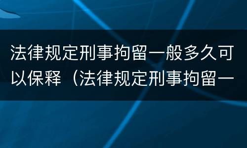 法律规定刑事拘留一般多久可以保释（法律规定刑事拘留一般多久可以保释呢）