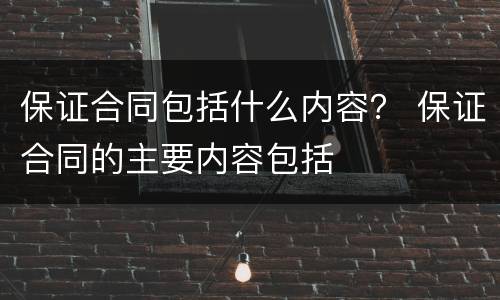 保证合同包括什么内容？ 保证合同的主要内容包括