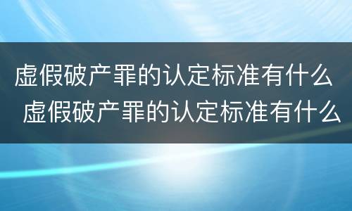 虚假破产罪的认定标准有什么 虚假破产罪的认定标准有什么规定