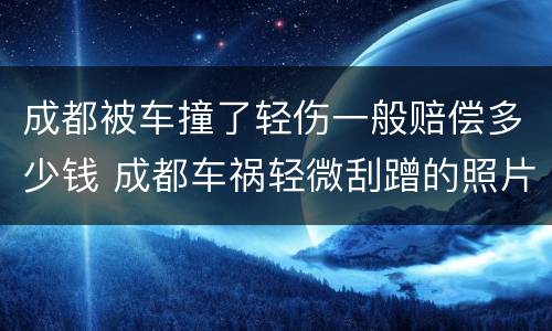 成都被车撞了轻伤一般赔偿多少钱 成都车祸轻微刮蹭的照片