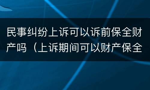 民事纠纷上诉可以诉前保全财产吗（上诉期间可以财产保全吗）