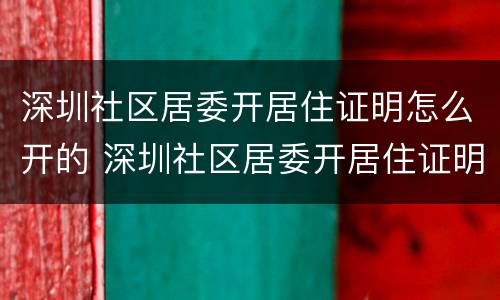 深圳社区居委开居住证明怎么开的 深圳社区居委开居住证明怎么开的呀