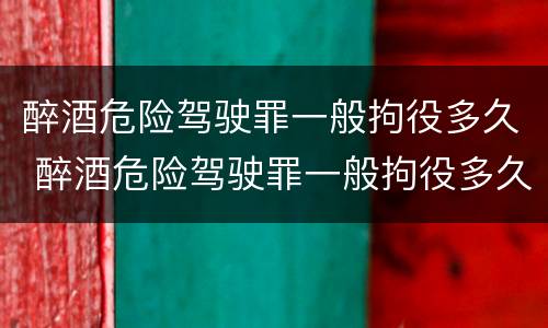 醉酒危险驾驶罪一般拘役多久 醉酒危险驾驶罪一般拘役多久判