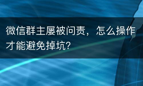 微信群主屡被问责，怎么操作才能避免掉坑？