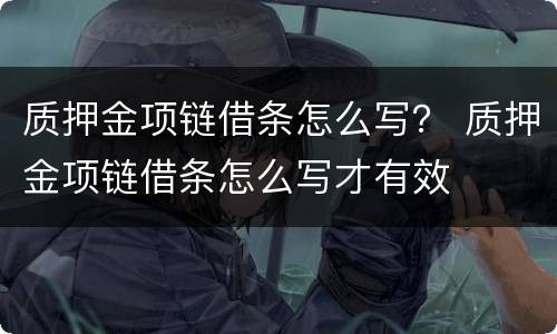 质押金项链借条怎么写？ 质押金项链借条怎么写才有效