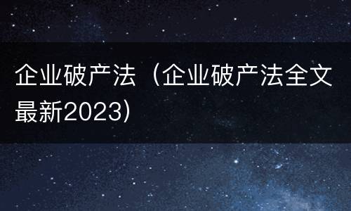 企业破产法（企业破产法全文最新2023）