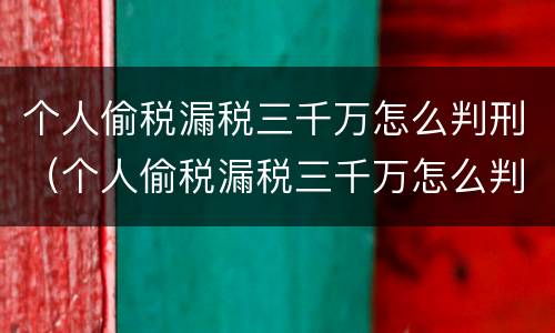 个人偷税漏税三千万怎么判刑（个人偷税漏税三千万怎么判刑的）