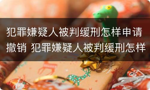 犯罪嫌疑人被判缓刑怎样申请撤销 犯罪嫌疑人被判缓刑怎样申请撤销拘留