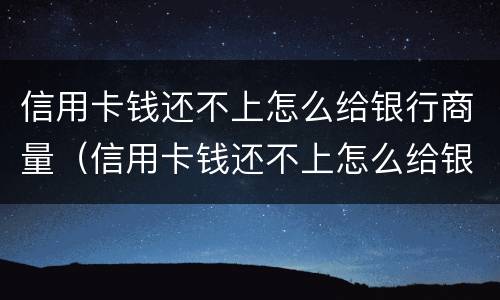 信用卡钱还不上怎么给银行商量（信用卡钱还不上怎么给银行商量还款）