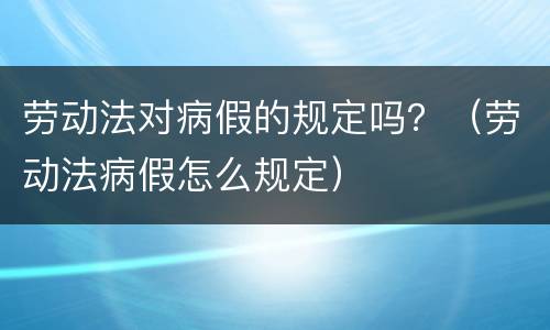 劳动法对病假的规定吗？（劳动法病假怎么规定）