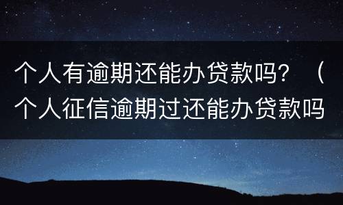 个人有逾期还能办贷款吗？（个人征信逾期过还能办贷款吗）