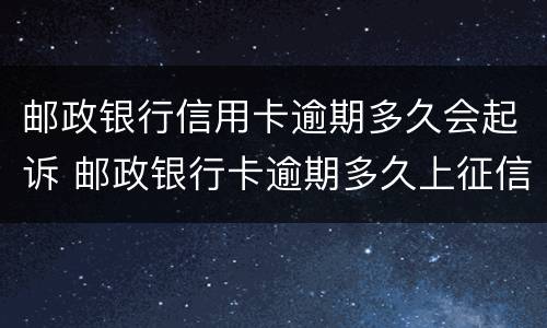 邮政银行信用卡逾期多久会起诉 邮政银行卡逾期多久上征信